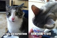 не ешь это наркотики Ням ням что!!!