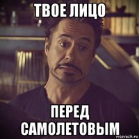 твое лицо перед самолетовым