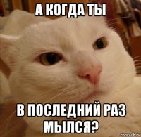 а когда ты в последний раз мылся?