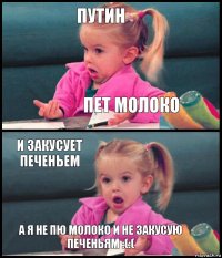 Путин Пет молоко И закусует печеньем А я не пю молоко и не закусую печеньям :(:(