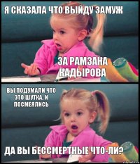 Я сказала что выйду замуж За Рамзана Кадырова вы подумали что это шутка, и посмеялись Да вы бессмертные что-ли?