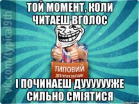 той момент, коли читаеш вголос і починаеш дууууууже сильно сміятися