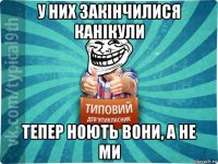 у них закінчилися канікули тепер ноють вони, а не ми