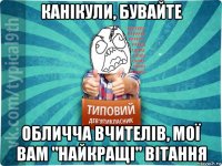 канікули, бувайте обличча вчителів, мої вам "найкращі" вітання