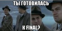 ты готовилась к final?