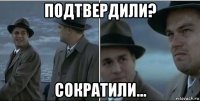 подтвердили? сократили...