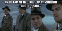 ну чё там,че пустишь на улучшение после драка? 