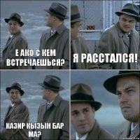 е Ако с кем встречаешься? я расстался! казир кызын бар ма? 