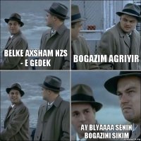 Belke axsham NZS - e gedek Bogazim agriyir  Ay blyaaaa senin bogazini sikim