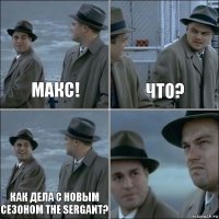 Макс! Что? Как дела с новым сезоном The Sergant? 