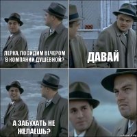 Лерка, посидим вечером в компании душевной? Давай А забухать не желаешь? 