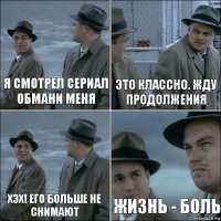 Я смотрел сериал Обмани меня Это классно. Жду продолжения Хэх! Его больше не снимают Жизнь - боль