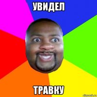 увидел травку