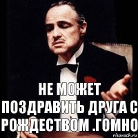 не может поздравить друга с Рождеством .гомно