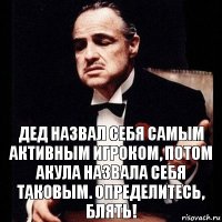 Дед назвал себя самым активным игроком, потом Акула назвала себя таковым. Определитесь, блять!