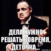 Дела нужно решать вовремя, деточка...