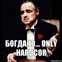 Богдано... Only hardcor