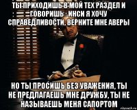 ты приходишь в мой тех раздел и говоришь : инси я хочу справедливости, верните мне аверы но ты просишь без уважения, ты не предлагаешь мне дружбу, ты не называешь меня сапортом