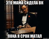 это мама сидела вк пока я срок матал