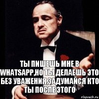 Ты пишешь мне в Whatsapp,но ты делаешь это без уважения,задумайся кто ты после этого