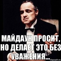 Майдаун просит, но делает это без уважения...