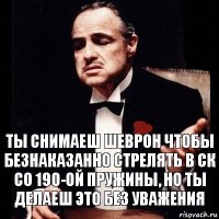 Ты снимаеш шеврон чтобы безнаказанно стрелять в СК со 190-ой пружины, но ты делаеш это без уважения