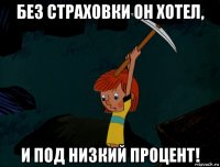 без страховки он хотел, и под низкий процент!