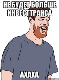 не будет больше инвесттранса ахаха