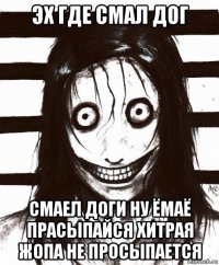 эх где смал дог смаел доги ну ёмаё прасыпайся хитрая жопа не просыпается