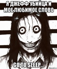 я джефф убийца и мое любимое слово go to sleep...