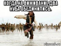 когда на виживание два нуба обединились. 