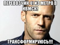 перевозчик 4! из метро в нвмск! трансформируюсь!!!