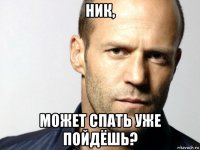 ник, может спать уже пойдёшь?