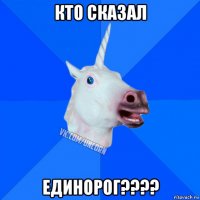 кто сказал единорог????