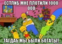 естлиб мне плотили 1000 000 тагдаб мы были богаты!