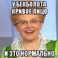 у бекболота кривое лицо и это нормально