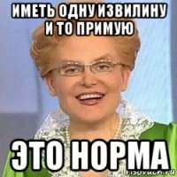 иметь одну извилину и то примую это норма