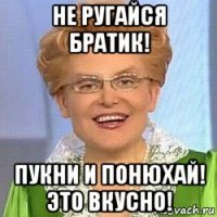 не ругайся братик! пукни и понюхай! это вкусно!