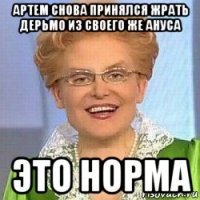 артем снова принялся жрать дерьмо из своего же ануса это норма