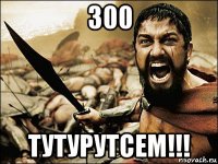 300 тутурутсем!!!