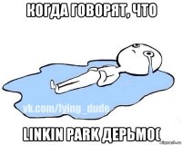 когда говорят, что linkin park дерьмо(