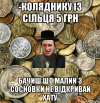 -коляднику із сільця 5 грн бачиш шо малий з сосновки не відкривай хату