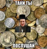 таки ты послушай