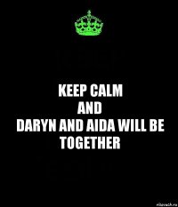 KEEP CALM
and
DARYN AND AIDA WILL BE TOGETHER