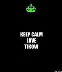 keep calm
love
tikow