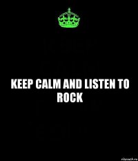 KEEP CALM AND LISTEN TO ROCK