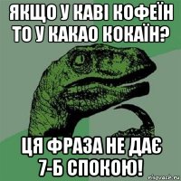 якщо у каві кофеїн то у какао кокаїн? ця фраза не дає 7-б спокою!