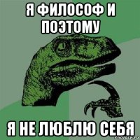 я философ и поэтому я не люблю себя