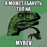 а может ебануть топ на myrev