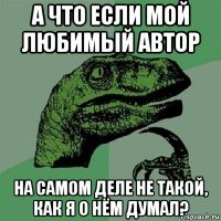 а что если мой любимый автор на самом деле не такой, как я о нём думал?